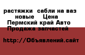 растяжки (сабли)на ваз 2114 новые  › Цена ­ 700 - Пермский край Авто » Продажа запчастей   
